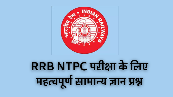 RRB NTPC परीक्षा के लिए महत्वपूर्ण सामान्य ज्ञान प्रश्न